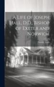 A Life of Joseph Hall, D.D., Bishop of Exeter and Norwich