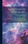 An Epitome of Astronomy,: With the New Discoveries: Including an Account of the Eidouranion, Or Transparent Orrery, (Invented by A. Walker) As L