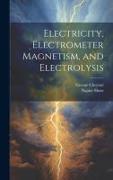 Electricity, Electrometer Magnetism, and Electrolysis