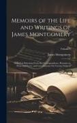 Memoirs of the Life and Writings of James Montgomery: Including Selections From His Correspondence, Remains in Prose and Verse, and Conversations On V