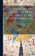 A Discourse On the Religion of the Indian Tribes of North America: Delivered Before the New-York Historical Society, December 20, 1819