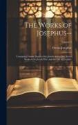 The Works of Josephus--: Containing Twenty Books of the Jewish Antiquities, Seven Books of the Jewish War, and the Life of Josephus, Volume 2