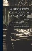 A Descriptive Catalogue of Bengali Works: Containing a Classified List of Fourteen Hundred Bengali Books and Pamphlets Which Have Issued From the Pres