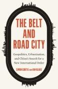 Belt and Road City, The: Geopolitics, Urbanization, and China's Search for a New International Order