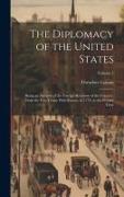 The Diplomacy of the United States: Being an Account of the Foreign Relations of the Country, From the First Treaty With France, in 1778, to the Prese