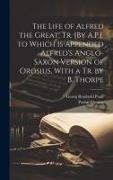 The Life of Alfred the Great, Tr. [By A.P.]. to Which Is Appended Alfred's Anglo-Saxon Version of Orosius, With a Tr. by B. Thorpe