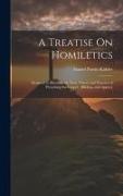 A Treatise On Homiletics: Designed to Illustrate the True Theory and Practice of Preaching the Gospel: [Bibliog. and Appxs.]