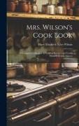 Mrs. Wilson's Cook Book: A Complete Collection of Original Recipes and Useful Household Information