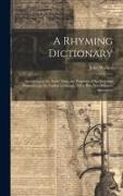 A Rhyming Dictionary: Answering at the Same Time, the Purposes of Spelling and Pronouncing the English Language, On a Plan Not Hitherto Atte