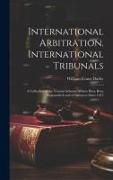 International Arbitration. International Tribunals: A Collection of the Various Schemes Which Have Been Propounded, and of Instances Since 1815