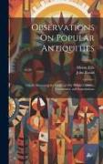 Observations On Popular Antiquities: Chiefly Illustrating the Origin of Our Vulgar Customs, Ceremonies, and Supersititions, Volume 3