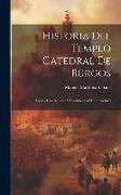 Historia Del Templo Catedral De Burgos: Escrita Con Arreglo Á Documentos De Su Archivo