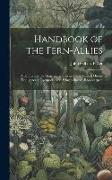 Handbook of the Fern-Allies: A Synopsis of the Genera and Species of the Natural Orders Equisetaceoe, Lycopodiaceoe, Selaginellaceoe, Rhizocarpeoe