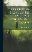 The Christian Pilgrim in His Spirituall Conflict, and Conquest