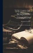 The Life of Benjamin Franklin: Containing the Autobiography
