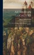 Arthurian Localities: Their Historical Origin, Chief Country and Fingalian Relations