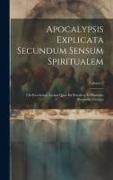 Apocalypsis Explicata Secundum Sensum Spiritualem: Ubi Revelantur Arcana Quae Ibi Praedicta Et Hactenus Recondita Fuerunt, Volume 2