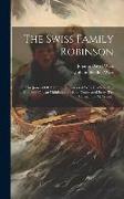 The Swiss Family Robinson: The Journal Of A Father Shipwrecked With His Wife And Children On An Uninhabited Island. Translated From The German Of
