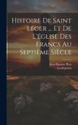 Histoire De Saint Léger ... Et De L'église Des Francs Au Septième Siècle