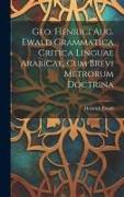 Geo. Henrici Aug. Ewald Grammatica Critica Linguae Arabicae, Cum Brevi Metrorum Doctrina