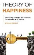 Theory of Happiness: Unlocking a happy life through the wisdom of Stoicism