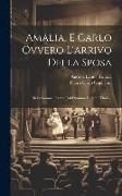 Amalia, E Carlo Ovvero L'arrivo Della Sposa: Melodramma: Tratto Dal Dramma Di Simil Titolo