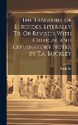 The Tragedies of Euripides, Literally Tr. Or Revised, With Critical and Explanatory Notes, by T.a. Buckley