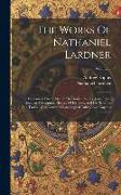 The Works Of Nathaniel Lardner: Containing Credibility Of The Gospel History, Jewish And Heathen Testimonies, History Of Heretics, And His Sermons And