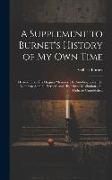 A Supplement to Burnet's History of My Own Time: Derived From His Original Memoirs, His Autobiography, His Letters to Admiral Herbert, and His Private