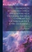 Elementi Di Astronomia Con Le Applicazioni Alla Geografia Nautica, Gnomonica E Cronologia. Ed. 2. Rived. Ed Aument