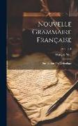 Nouvelle Grammaire Française: Sur Un Plan Très Méthodique, Volume 1