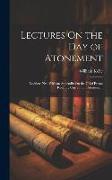 Lectures On the Day of Atonement: Leviticus Xvi, With an Appendix On the Chief Errors Recently Current On Atonement