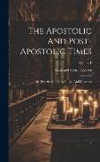 The Apostolic And Post-apostolic Times: Their Diversity And Unity In Life And Doctrines, Volume 1