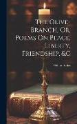 The Olive-Branch, Or, Poems On Peace, Liberty, Friendship, &c