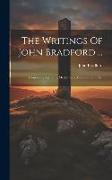 The Writings Of John Bradford ...: Containing Sermons, Meditations, Examinations, Etc