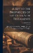 A Key to the Prophecies of the Old & New Testaments: Which Are Not Yet Accomplished: Containing, I. Rules for Their Arrangement. Ii. Observations On T