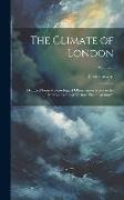 The Climate of London: Deduced From Meteorological Observations Made in the Metropolis and at Various Places Around It, Volume 3