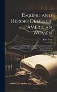 Daring and Heroic Deeds of American Women: Comprising Thrilling Examples of Courage, Fortitude, Devotedness, and Self-Sacrifice Among the Pioneer Moth