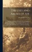 The Uses and Abuses of Air: Showing Its Influence in Sustaining Life, and Producing Disease, With Remarks On the Ventilation of Houses, and the Be