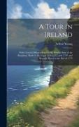 A Tour in Ireland: With General Observations On the Present State of the Kingdom, Made in the Years 1776, 1777, and 1778. and Brought Dow
