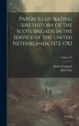 Papers Illustrating the History of the Scots Brigade in the Service of the United Netherlands, 1572-1782, Volume 35