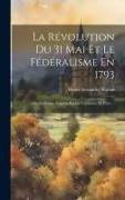 La Révolution Du 31 Mai Et Le Fédéralisme En 1793, Ou, La France Vaincue Par La Commune De Paris