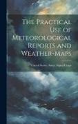 The Practical Use of Meteorological Reports and Weather-Maps