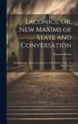 Laconics, Or, New Maxims of State and Conversation: Relating to the Affairs and Manners of the Present Times: In Three Parts