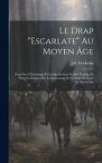 Le Drap "Escarlate" Au Moyen Âge: Essai Sur L'Étymologie Et La Signification Du Mot Écarlate Et Notes Techniques Sur La Fabrication De Ce Drap De Lain