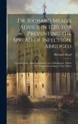 Dr. Richard Mead's Advice in 1720, for Preventing the Spread of Infection, Abridged: Together With Extracts From the Act of Parliament, Which Was Fram