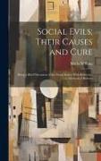 Social Evils, Their Causes and Cure: Being a Brief Discussion of the Social Status, With Reference to Methods of Reform