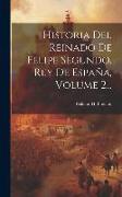 Historia Del Reinado De Felipe Segundo, Rey De España, Volume 2