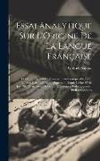 Essai Analytique Sur L'Origine De La Langue Française: Et Sur Un Recueil De Monumens Authentiques De Cette Langue, Classés Chronologiquement Depuis Le