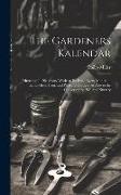 The Gardeners Kalendar: Directing the Necessary Works to Be Done Every Month, in the Kitchen, Fruit, and Pleasure-Gardens As Also in the Conve